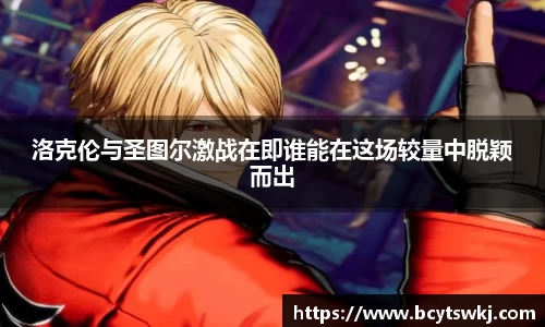 洛克伦与圣图尔激战在即谁能在这场较量中脱颖而出