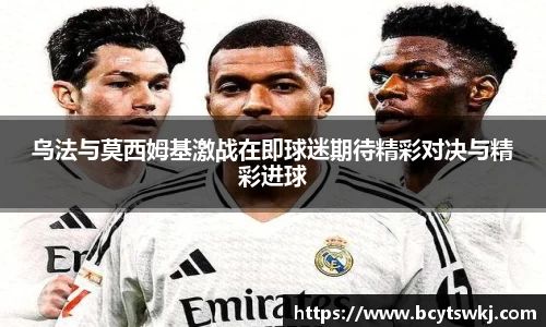 乌法与莫西姆基激战在即球迷期待精彩对决与精彩进球